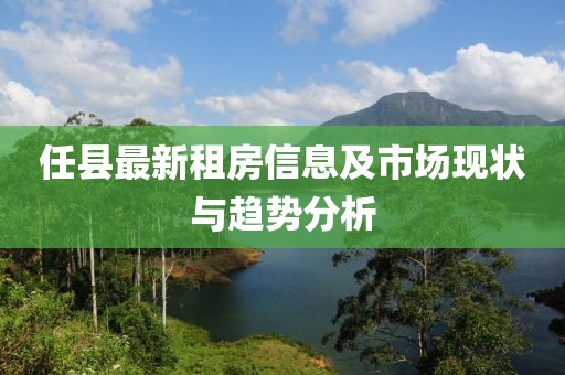 任縣最新租房信息及市場現(xiàn)狀與趨勢分析