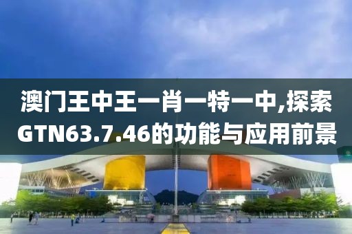 澳門王中王一肖一特一中,探索GTN63.7.46的功能與應(yīng)用前景