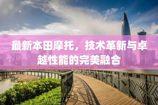 最新本田摩托，技術(shù)革新與卓越性能的完美融合