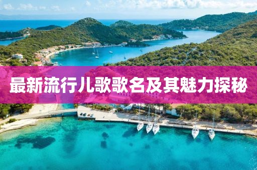 最新流行兒歌歌名及其魅力探秘
