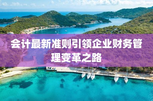 會計最新準則引領企業(yè)財務管理變革之路