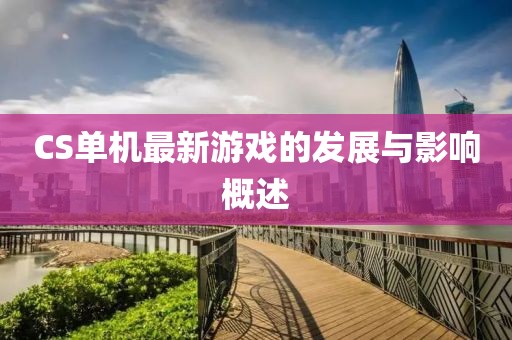 CS單機(jī)最新游戲的發(fā)展與影響概述
