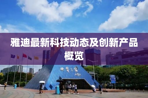 雅迪最新科技動態(tài)及創(chuàng)新產(chǎn)品概覽