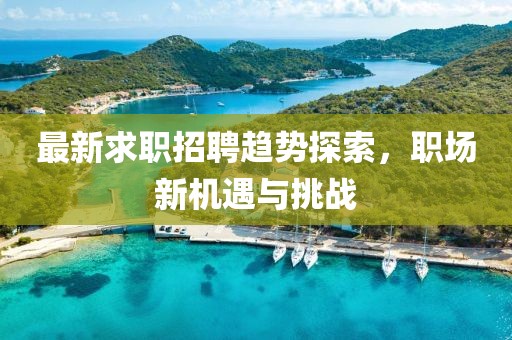 最新求職招聘趨勢探索，職場新機(jī)遇與挑戰(zhàn)