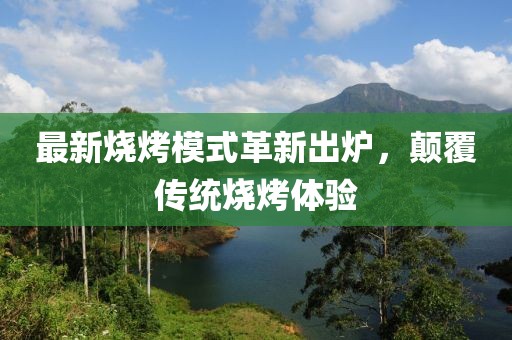 最新燒烤模式革新出爐，顛覆傳統(tǒng)燒烤體驗(yàn)