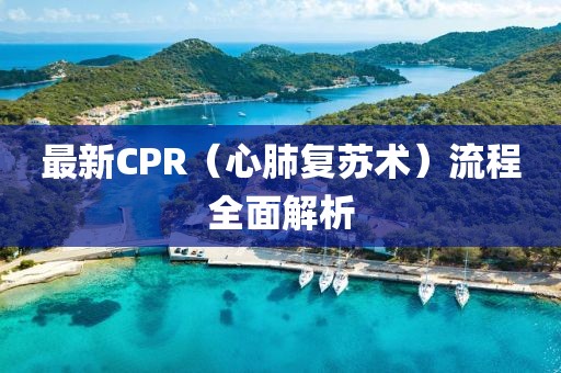 最新CPR（心肺復(fù)蘇術(shù)）流程全面解析