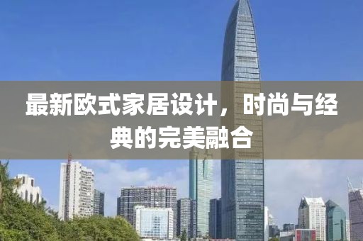 最新歐式家居設計，時尚與經(jīng)典的完美融合