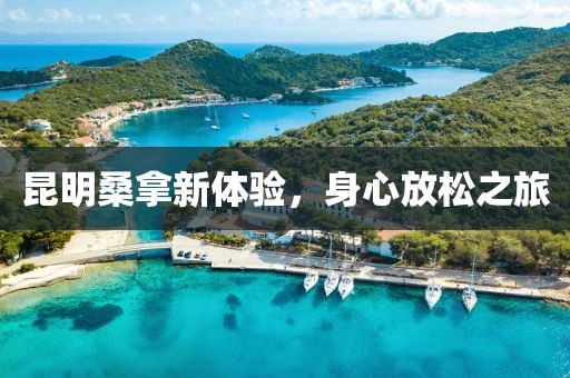 昆明桑拿新體驗(yàn)，身心放松之旅