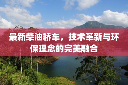 最新柴油轎車，技術(shù)革新與環(huán)保理念的完美融合