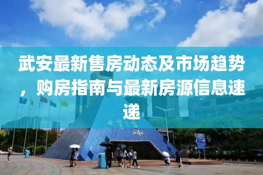 武安最新售房動態(tài)及市場趨勢，購房指南與最新房源信息速遞