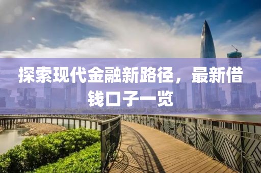 探索現(xiàn)代金融新路徑，最新借錢口子一覽
