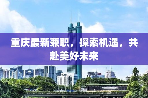 重慶最新兼職，探索機(jī)遇，共赴美好未來(lái)