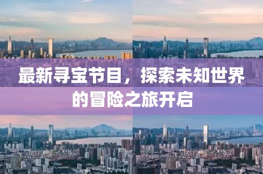 最新尋寶節(jié)目，探索未知世界的冒險(xiǎn)之旅開啟