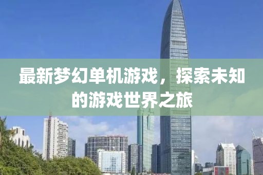 最新夢(mèng)幻單機(jī)游戲，探索未知的游戲世界之旅