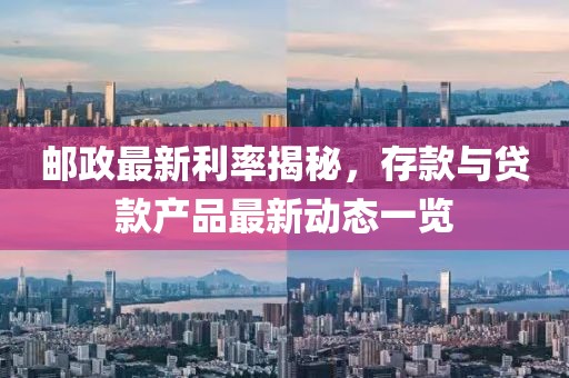 郵政最新利率揭秘，存款與貸款產(chǎn)品最新動態(tài)一覽