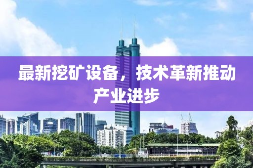 最新挖礦設(shè)備，技術(shù)革新推動(dòng)產(chǎn)業(yè)進(jìn)步