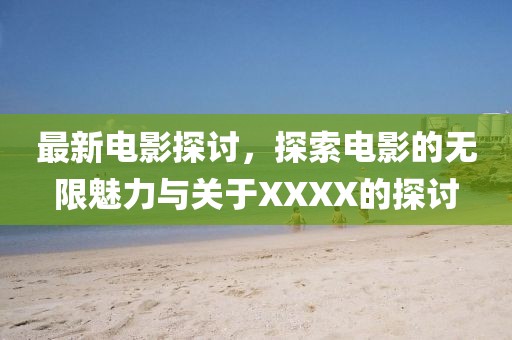 最新電影探討，探索電影的無限魅力與關(guān)于XXXX的探討