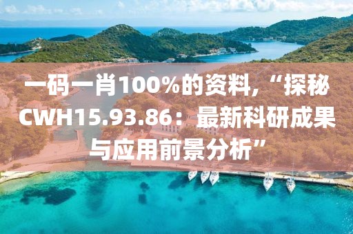 一碼一肖100%的資料,“探秘CWH15.93.86：最新科研成果與應(yīng)用前景分析”