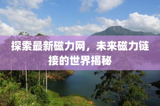探索最新磁力網(wǎng)，未來(lái)磁力鏈接的世界揭秘