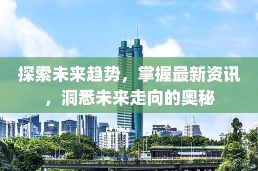 探索未來(lái)趨勢(shì)，掌握最新資訊，洞悉未來(lái)走向的奧秘