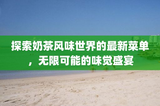 探索奶茶風(fēng)味世界的最新菜單，無限可能的味覺盛宴
