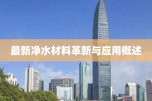 最新凈水材料革新與應(yīng)用概述