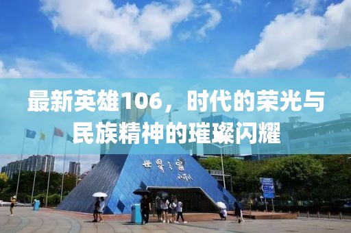 最新英雄106，時(shí)代的榮光與民族精神的璀璨閃耀