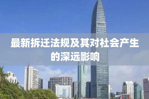 最新拆遷法規(guī)及其對社會產(chǎn)生的深遠(yuǎn)影響