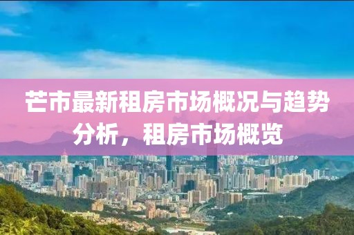 芒市最新租房市場(chǎng)概況與趨勢(shì)分析，租房市場(chǎng)概覽