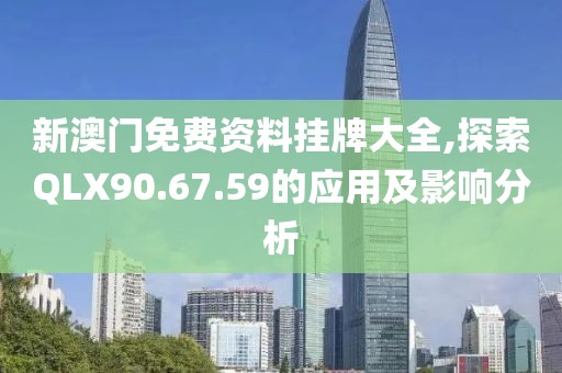 新澳門免費資料掛牌大全,探索QLX90.67.59的應(yīng)用及影響分析