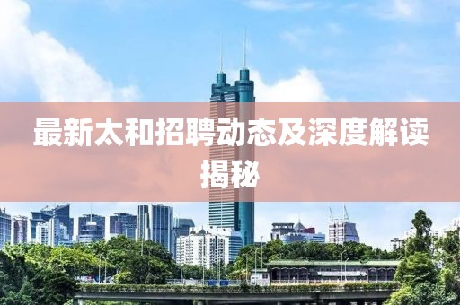 最新太和招聘動(dòng)態(tài)及深度解讀揭秘