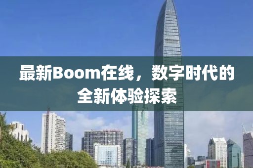 最新Boom在線，數(shù)字時代的全新體驗探索