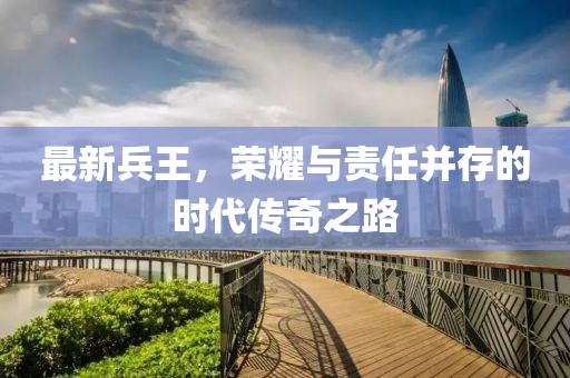 最新兵王，榮耀與責(zé)任并存的時(shí)代傳奇之路