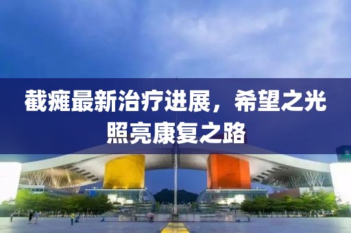 截癱最新治療進展，希望之光照亮康復之路