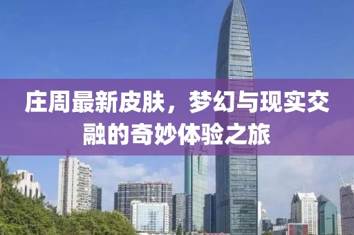 莊周最新皮膚，夢(mèng)幻與現(xiàn)實(shí)交融的奇妙體驗(yàn)之旅