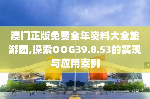 澳門正版免費全年資料大全旅游團,探索OOG39.8.53的實現(xiàn)與應(yīng)用案例