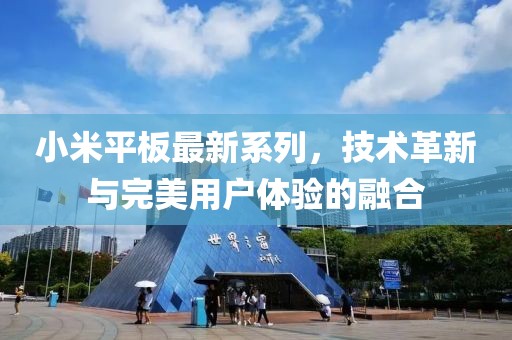 小米平板最新系列，技術(shù)革新與完美用戶體驗的融合