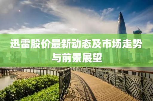迅雷股價最新動態(tài)及市場走勢與前景展望