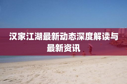 漢家江湖最新動(dòng)態(tài)深度解讀與最新資訊