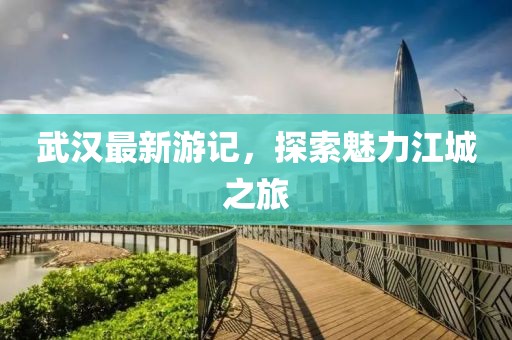 武漢最新游記，探索魅力江城之旅