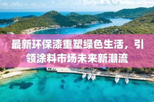 最新環(huán)保漆重塑綠色生活，引領(lǐng)涂料市場未來新潮流