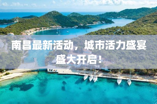 南昌最新活動(dòng)，城市活力盛宴盛大開(kāi)啟！