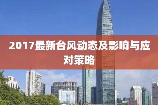 2017最新臺(tái)風(fēng)動(dòng)態(tài)及影響與應(yīng)對(duì)策略