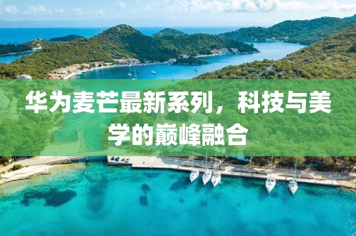 華為麥芒最新系列，科技與美學(xué)的巔峰融合