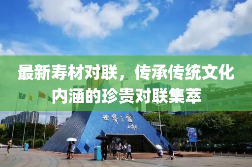 最新壽材對聯(lián)，傳承傳統(tǒng)文化內(nèi)涵的珍貴對聯(lián)集萃
