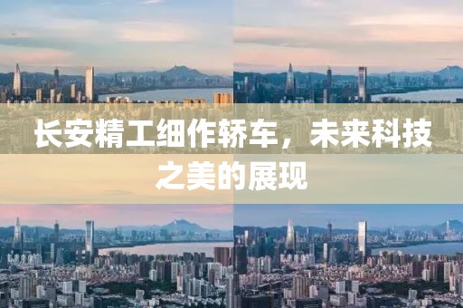 長安精工細作轎車，未來科技之美的展現
