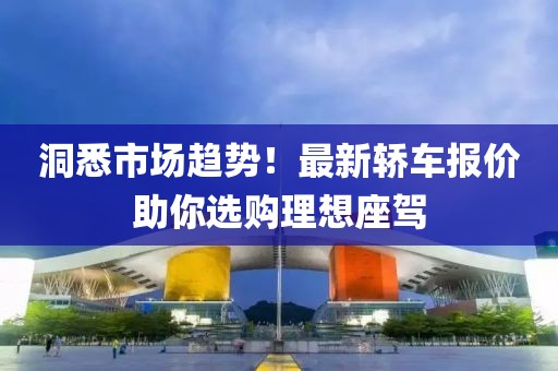 洞悉市場趨勢(shì)！最新轎車報(bào)價(jià)助你選購理想座駕