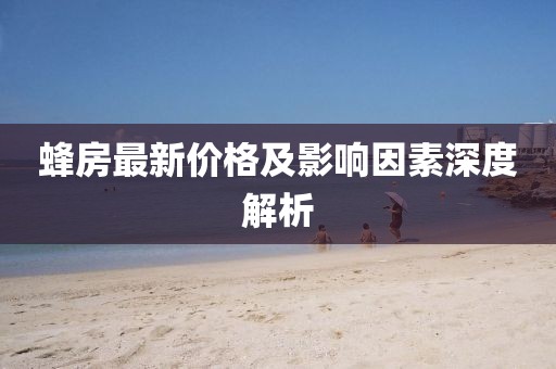 蜂房最新價(jià)格及影響因素深度解析
