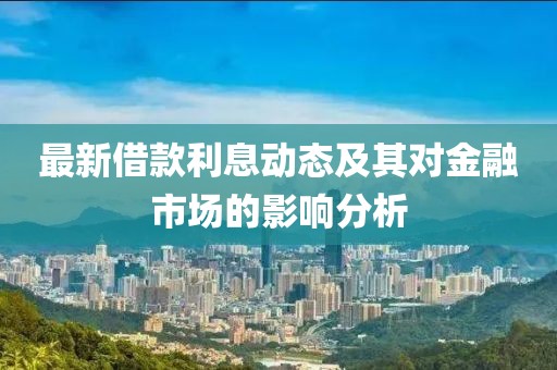 最新借款利息動態(tài)及其對金融市場的影響分析