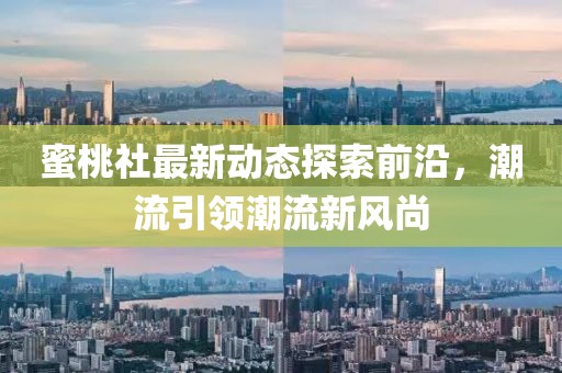 蜜桃社最新動態(tài)探索前沿，潮流引領潮流新風尚